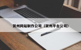 孟州贺州网站制作公司（贺州平台公司）